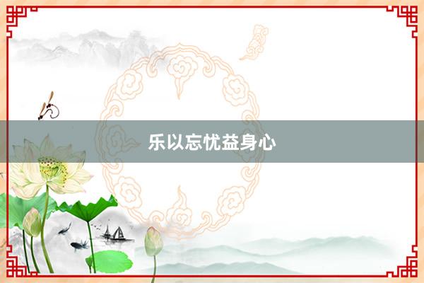 乐以忘忧益身心