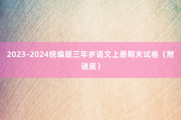2023-2024统编版三年岁语文上册期末试卷（附谜底）