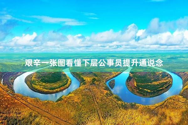 艰辛一张图看懂下层公事员提升通说念
