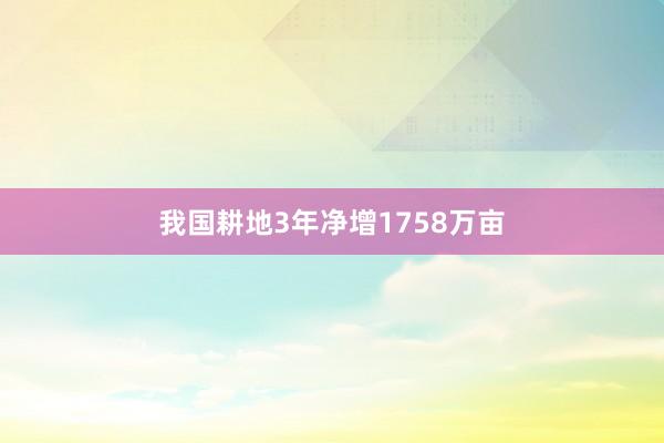 我国耕地3年净增1758万亩