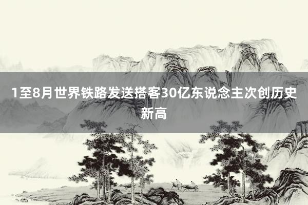1至8月世界铁路发送搭客30亿东说念主次创历史新高