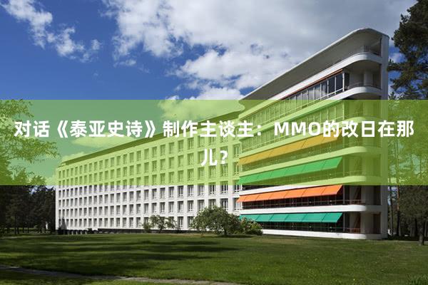 对话《泰亚史诗》制作主谈主：MMO的改日在那儿？