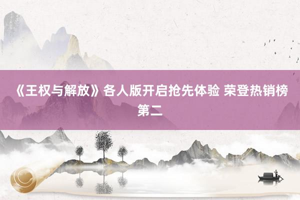 《王权与解放》各人版开启抢先体验 荣登热销榜第二