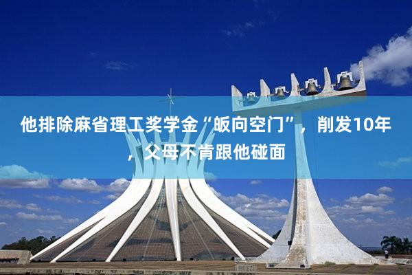 他排除麻省理工奖学金“皈向空门”，削发10年，父母不肯跟他碰面
