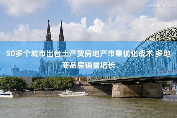 50多个城市出台土产货房地产市集优化战术 多地商品房销量增长
