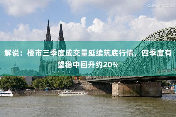解说：楼市三季度成交量延续筑底行情，四季度有望稳中回升约20%