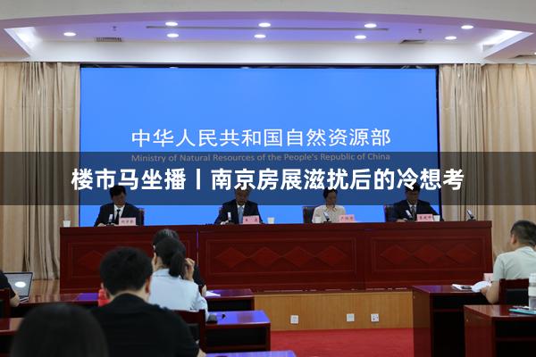 楼市马坐播丨南京房展滋扰后的冷想考