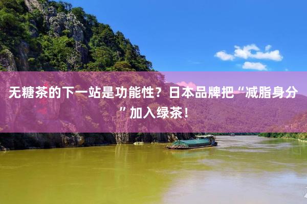 无糖茶的下一站是功能性？日本品牌把“减脂身分”加入绿茶！