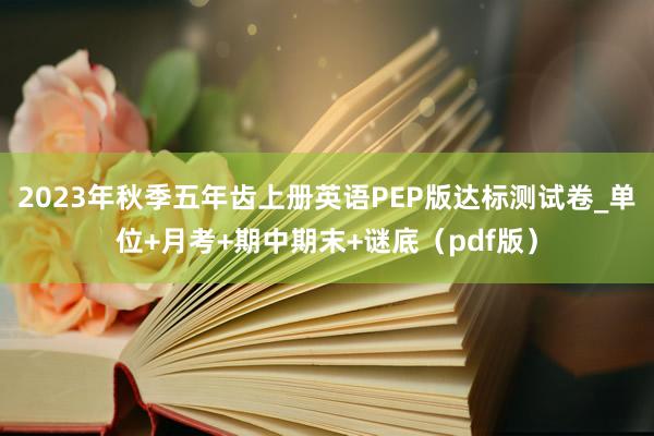 2023年秋季五年齿上册英语PEP版达标测试卷_单位+月考+期中期末+谜底（pdf版）