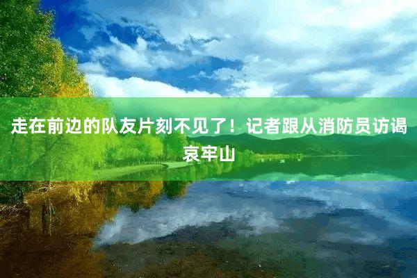 走在前边的队友片刻不见了！记者跟从消防员访谒哀牢山