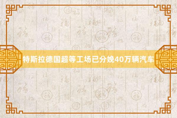 特斯拉德国超等工场已分娩40万辆汽车