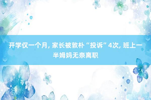 开学仅一个月, 家长被敦朴“投诉”4次, 班上一半姆妈无奈离职
