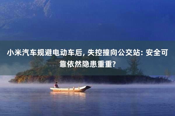 小米汽车规避电动车后, 失控撞向公交站: 安全可靠依然隐患重重?