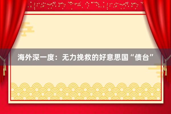 海外深一度：无力挽救的好意思国“债台”
