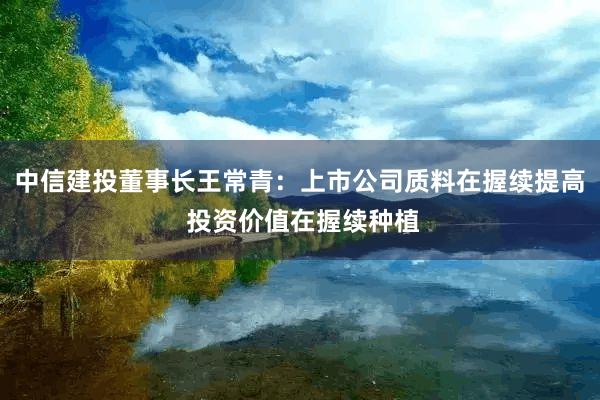 中信建投董事长王常青：上市公司质料在握续提高 投资价值在握续种植
