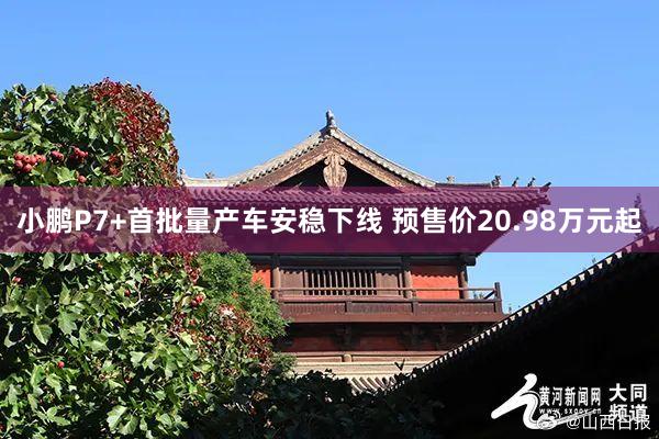 小鹏P7+首批量产车安稳下线 预售价20.98万元起
