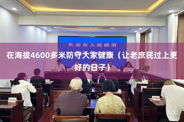 在海拔4600多米防守大家健康（让老庶民过上更好的日子）