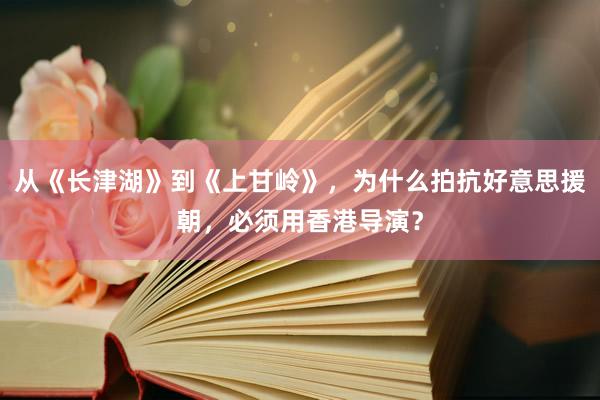 从《长津湖》到《上甘岭》，为什么拍抗好意思援朝，必须用香港导演？