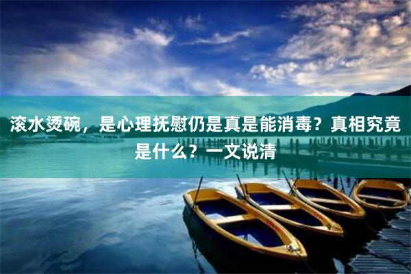 滚水烫碗，是心理抚慰仍是真是能消毒？真相究竟是什么？一文说清