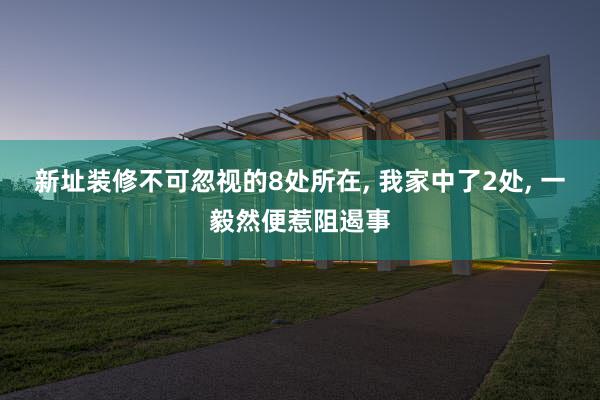 新址装修不可忽视的8处所在, 我家中了2处, 一毅然便惹阻遏事