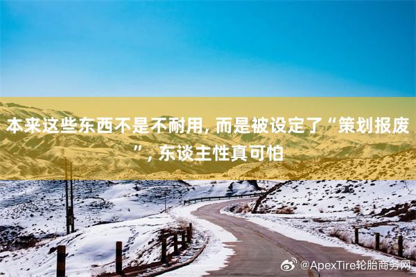 本来这些东西不是不耐用, 而是被设定了“策划报废”, 东谈主性真可怕