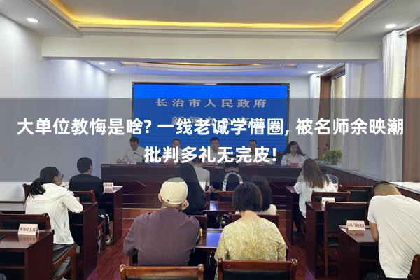 大单位教悔是啥? 一线老诚学懵圈, 被名师余映潮批判多礼无完皮!