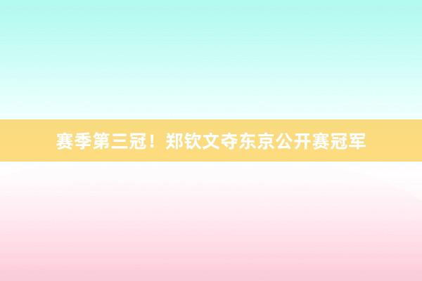赛季第三冠！郑钦文夺东京公开赛冠军