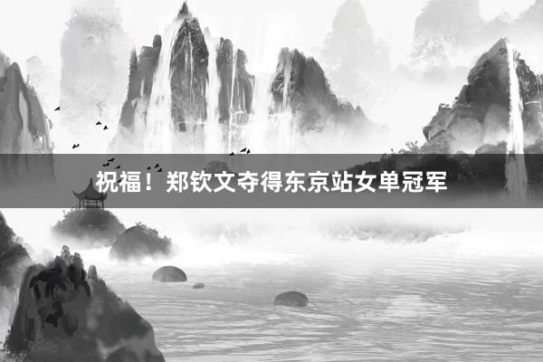 祝福！郑钦文夺得东京站女单冠军