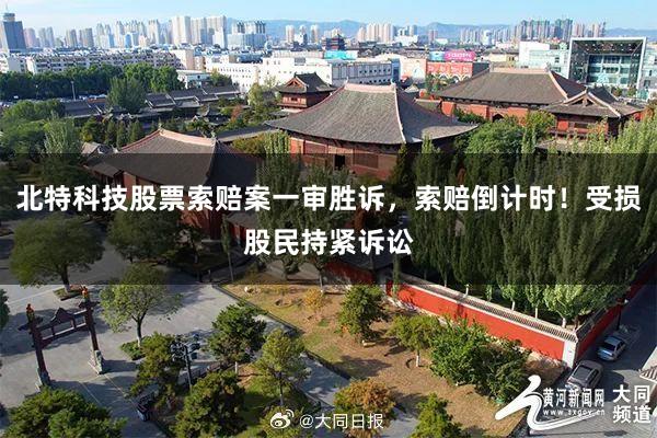 北特科技股票索赔案一审胜诉，索赔倒计时！受损股民持紧诉讼