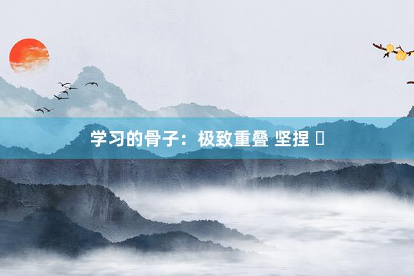 学习的骨子：极致重叠 坚捏 ​