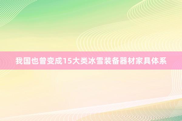 我国也曾变成15大类冰雪装备器材家具体系