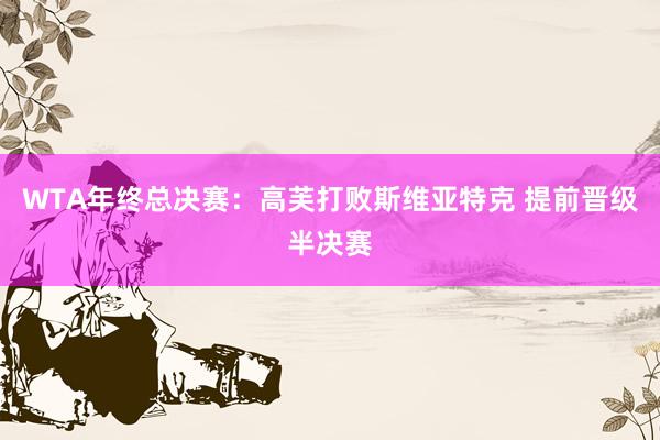 WTA年终总决赛：高芙打败斯维亚特克 提前晋级半决赛