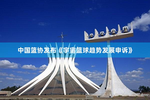 中国篮协发布《宇宙篮球趋势发展申诉》