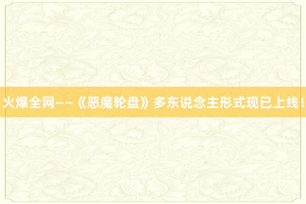 火爆全网——《恶魔轮盘》多东说念主形式现已上线！