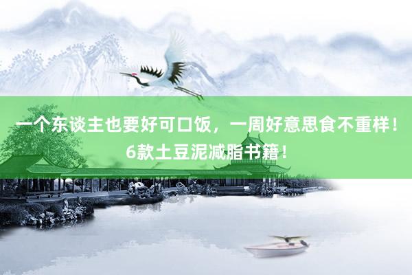 一个东谈主也要好可口饭，一周好意思食不重样！6款土豆泥减脂书籍！