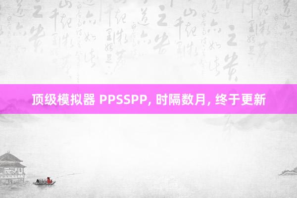 顶级模拟器 PPSSPP, 时隔数月, 终于更新
