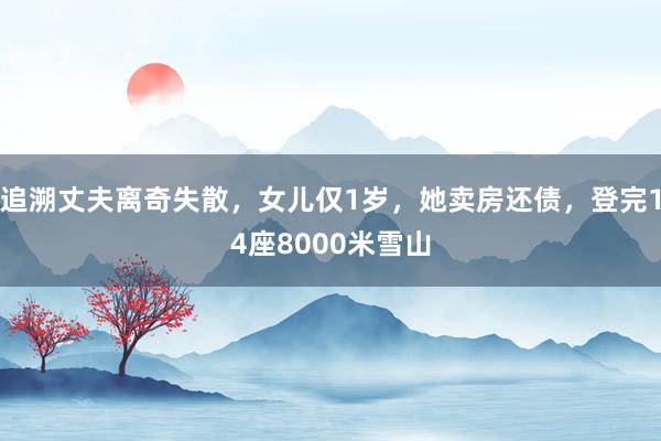 追溯丈夫离奇失散，女儿仅1岁，她卖房还债，登完14座8000米雪山