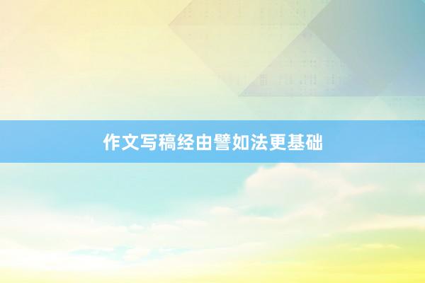 作文写稿经由譬如法更基础