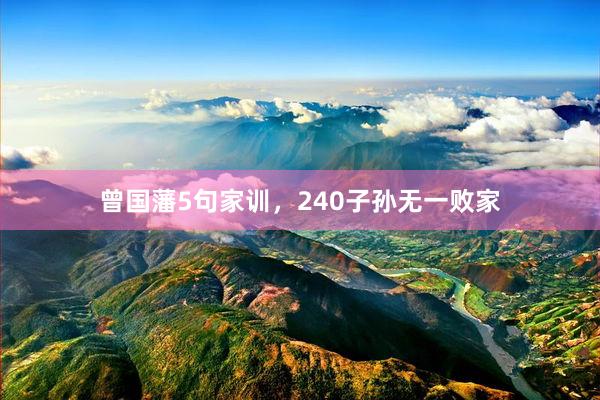 曾国藩5句家训，240子孙无一败家