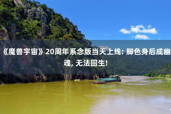 《魔兽宇宙》20周年系念版当天上线: 脚色身后成幽魂, 无法回生!