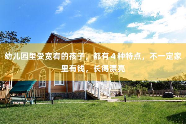 幼儿园里受宽宥的孩子，都有４种特点，不一定家里有钱，长得漂亮