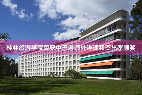 桂林旅游学院荣获中巴老师外洋调和杰出孝顺奖