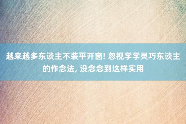 越来越多东谈主不装平开窗! 忽视学学灵巧东谈主的作念法, 没念念到这样实用