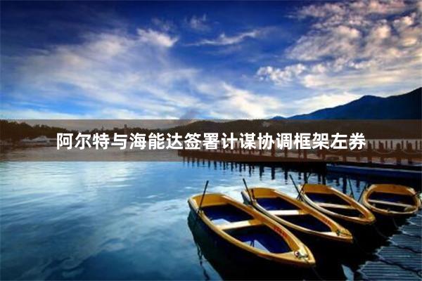 阿尔特与海能达签署计谋协调框架左券