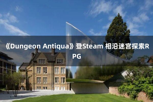 《Dungeon Antiqua》登Steam 相沿迷宫探索RPG