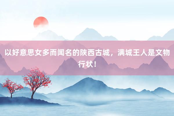 以好意思女多而闻名的陕西古城，满城王人是文物行状！