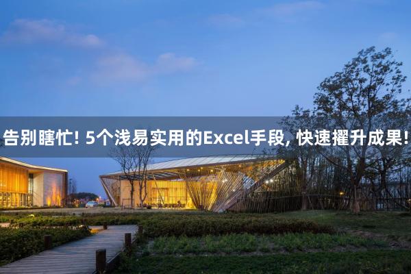 告别瞎忙! 5个浅易实用的Excel手段, 快速擢升成果!